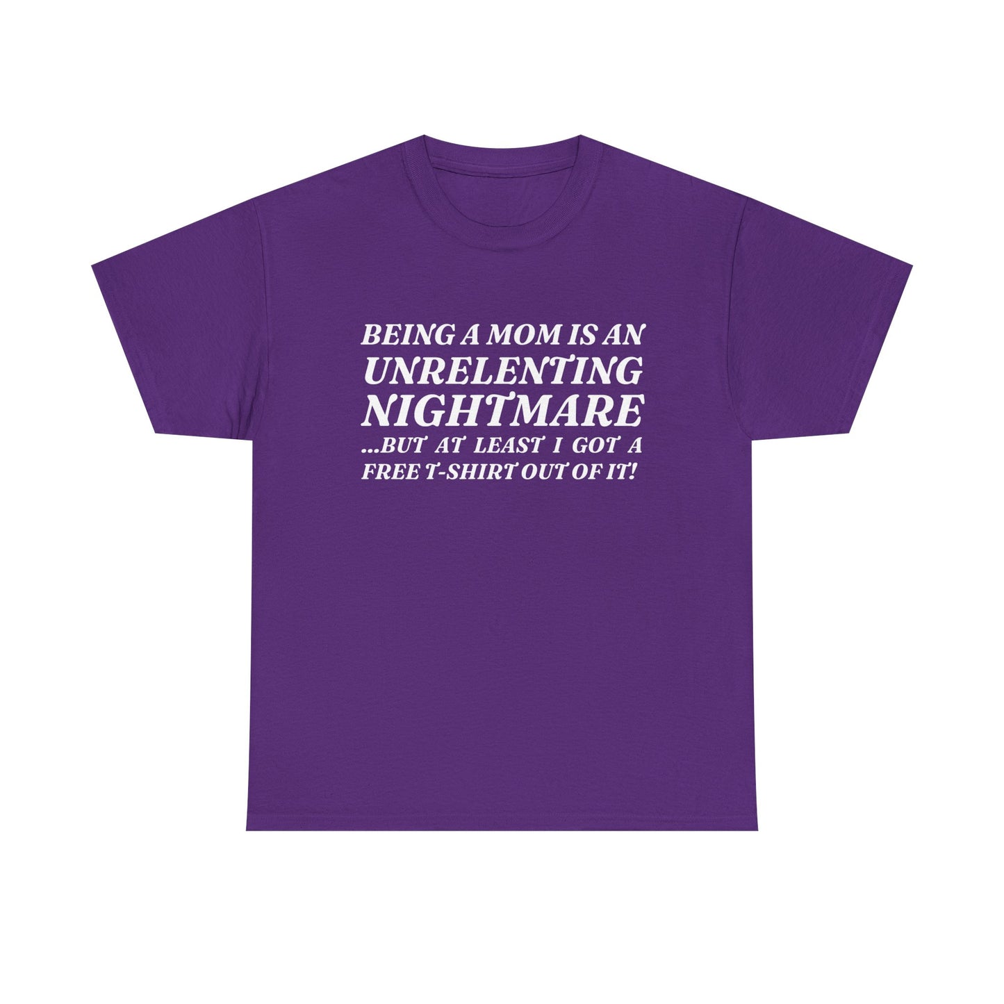 "Being A Mom Is An Unrelenting Nightmare...But At Least I Got A Free T-Shirt Out Of It!" Shirt