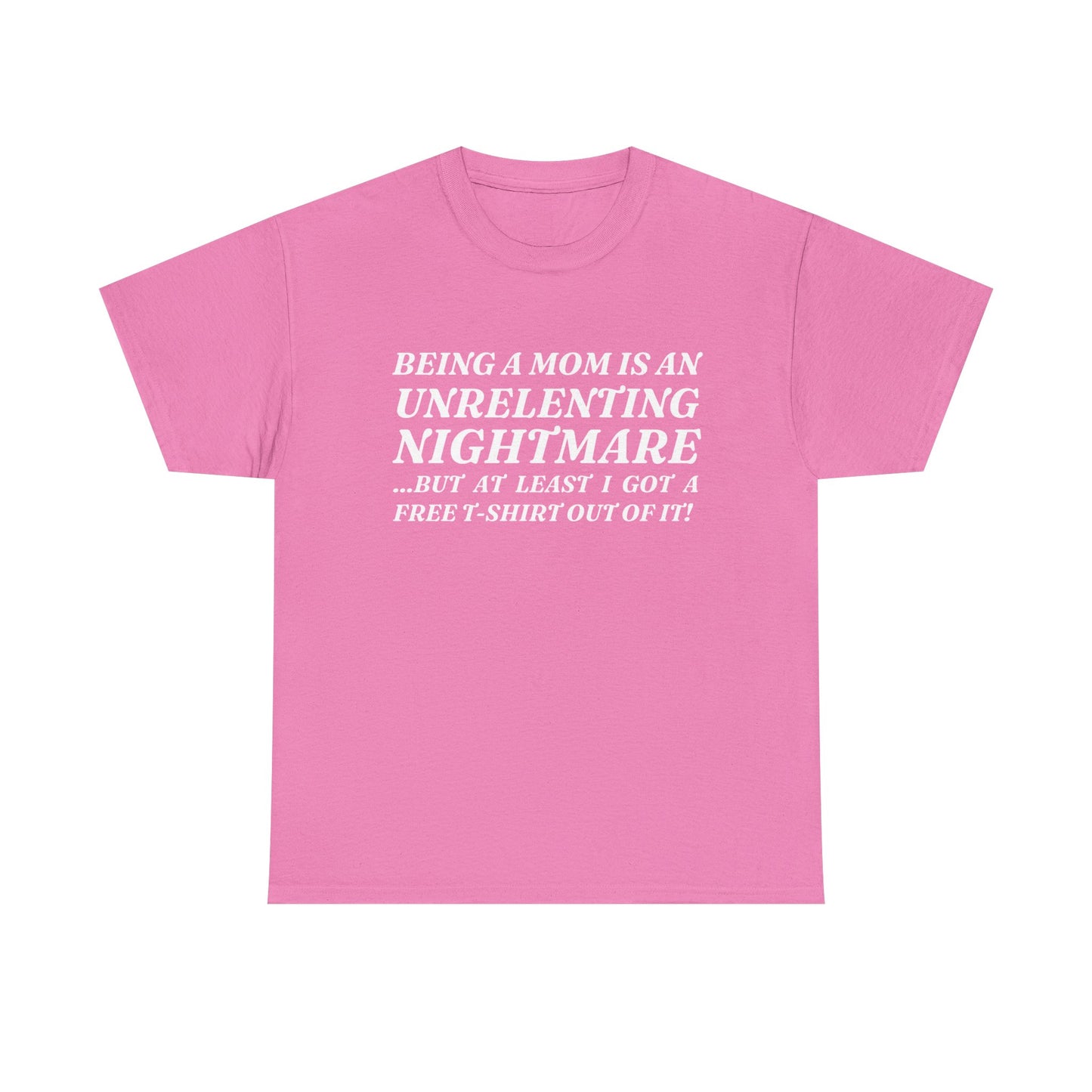 "Being A Mom Is An Unrelenting Nightmare...But At Least I Got A Free T-Shirt Out Of It!" Shirt