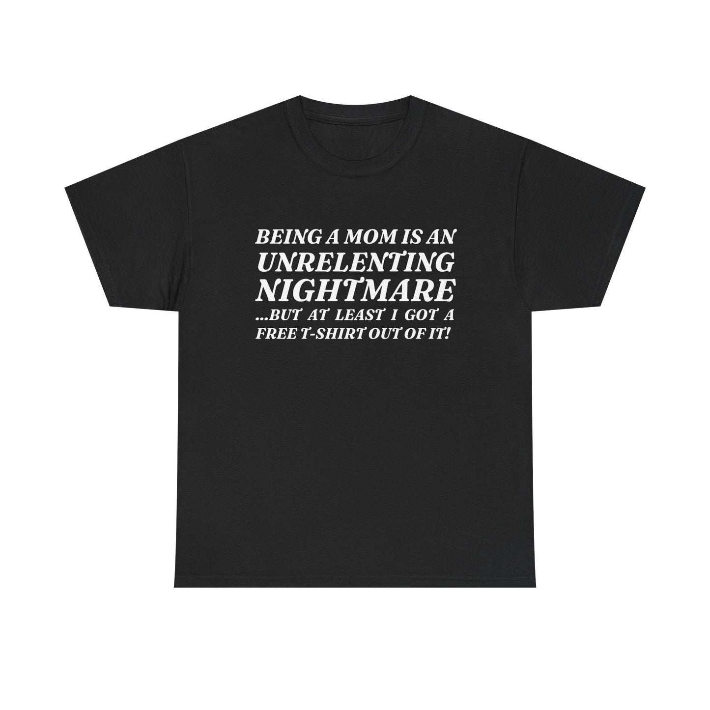 "Being A Mom Is An Unrelenting Nightmare...But At Least I Got A Free T-Shirt Out Of It!" Shirt