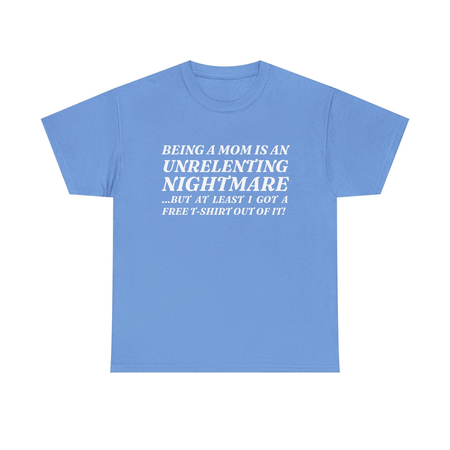"Being A Mom Is An Unrelenting Nightmare...But At Least I Got A Free T-Shirt Out Of It!" Shirt