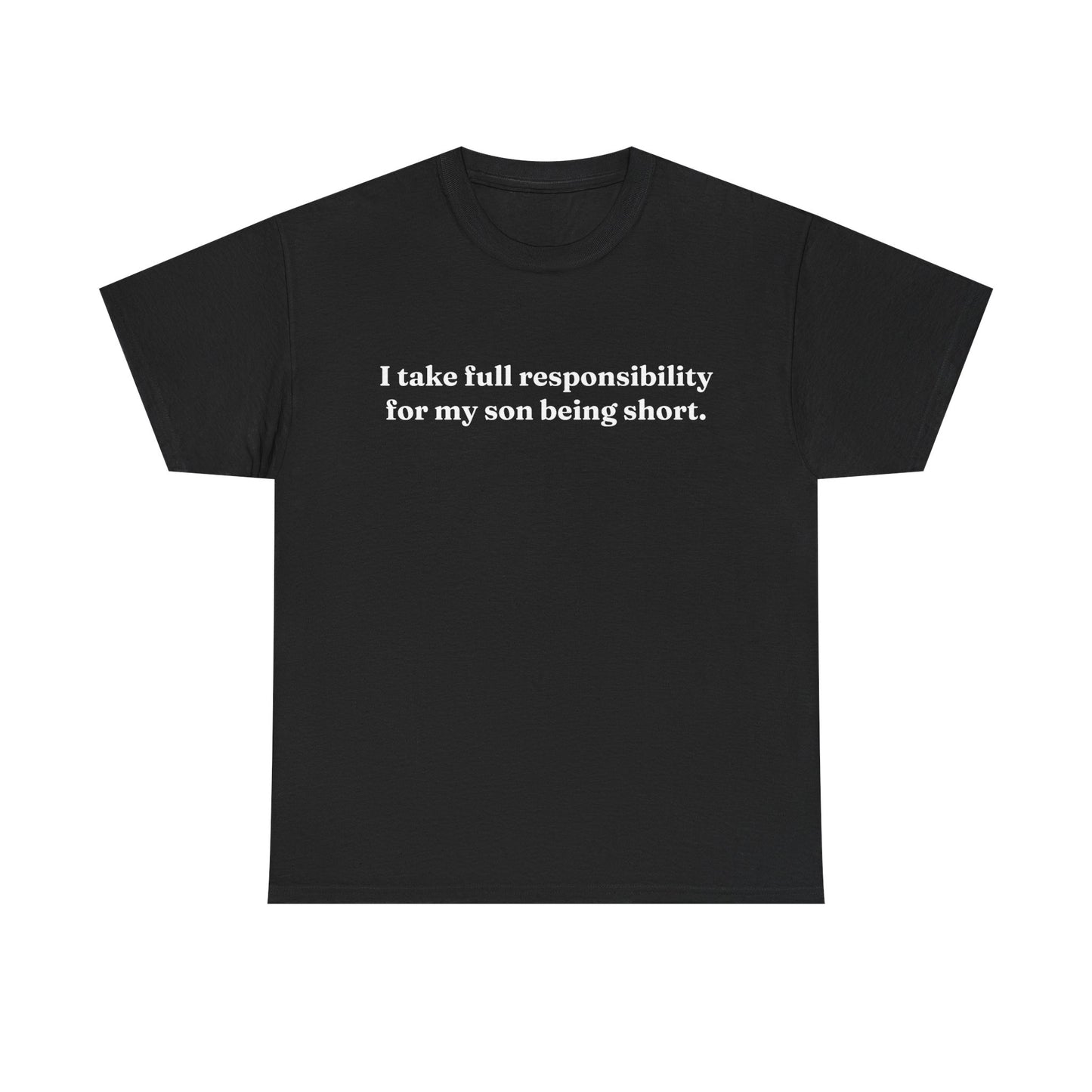 "I Take Full Responsibility For My Son Being Short" Shirt