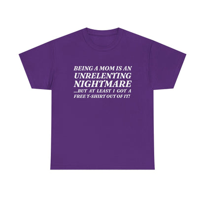 "Being A Mom Is An Unrelenting Nightmare...But At Least I Got A Free T-Shirt Out Of It!" Shirt