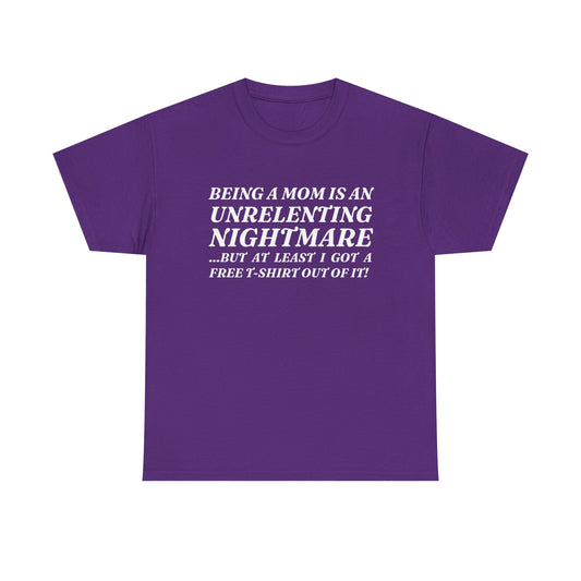 "Being A Mom Is An Unrelenting Nightmare...But At Least I Got A Free T-Shirt Out Of It!" Shirt