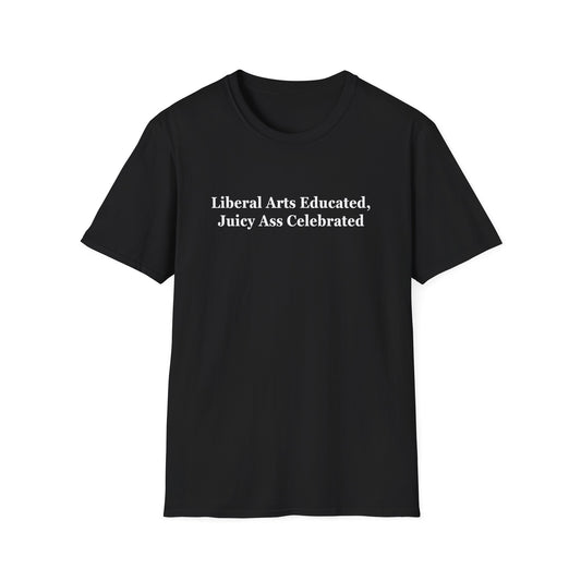 "Liberal Arts Educated, Juicy Ass Celebrated" Shirt