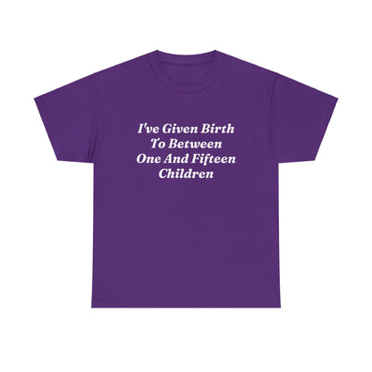 "I've Given Birth To Between One And Fifteen Children" Shirt