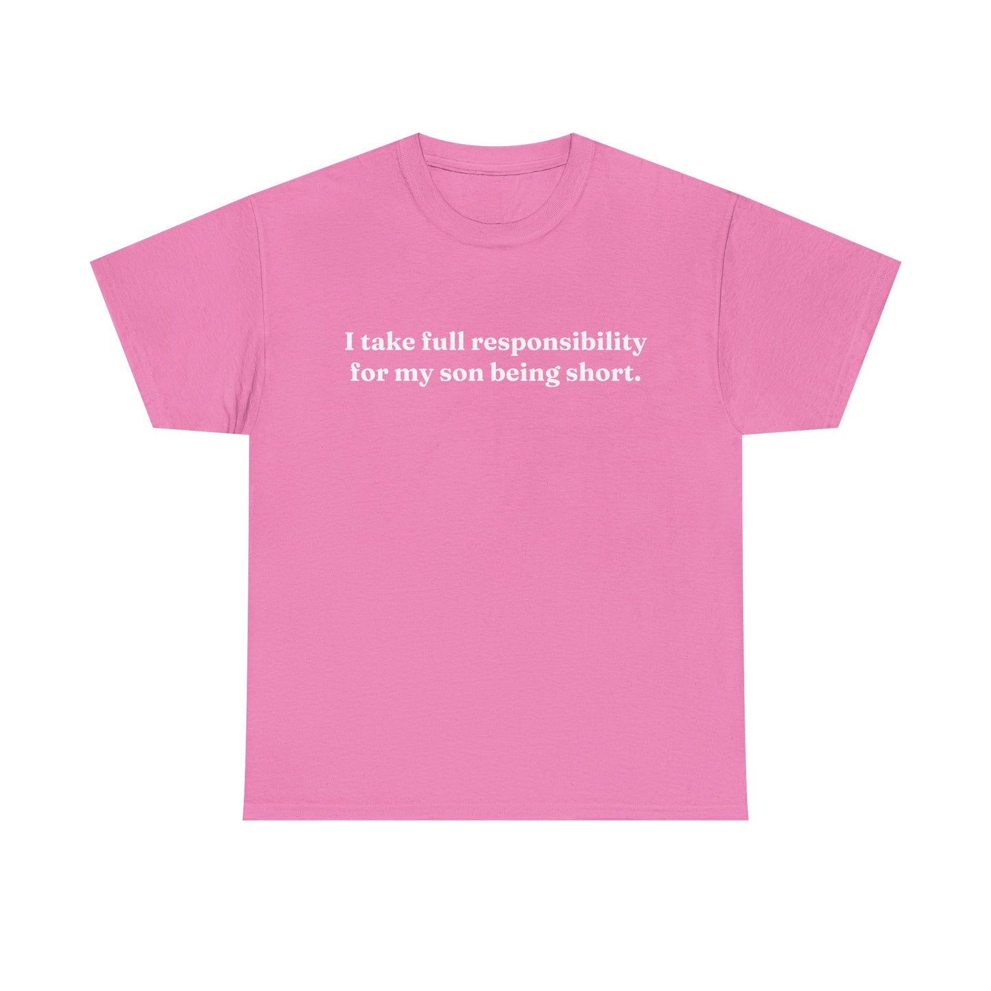"I Take Full Responsibility For My Son Being Short" Shirt
