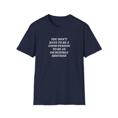 "You Don't Have To Be A Good Person To Be An Incredible Brother" Shirt