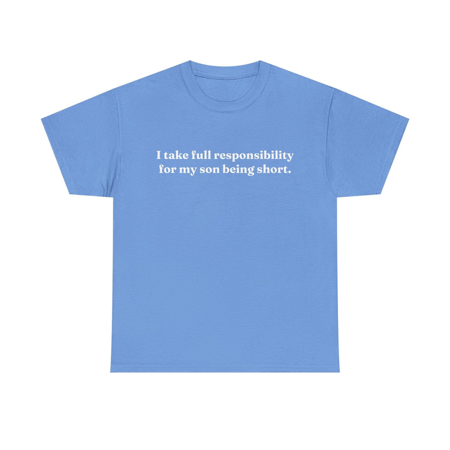 "I Take Full Responsibility For My Son Being Short" Shirt