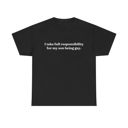 "I Take Full Responsibility For My Son Being Gay" Shirt