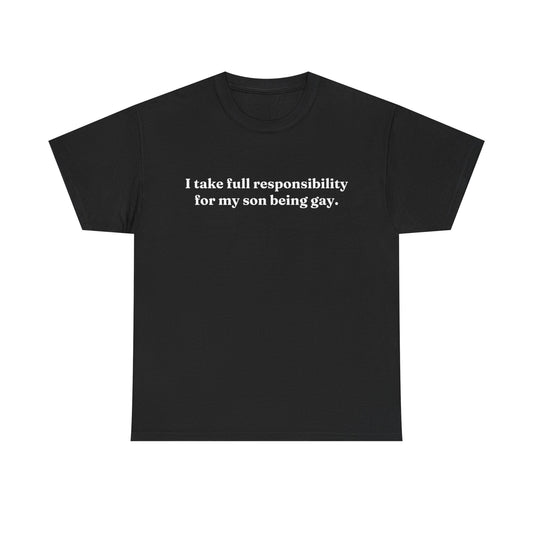 "I Take Full Responsibility For My Son Being Gay" Shirt