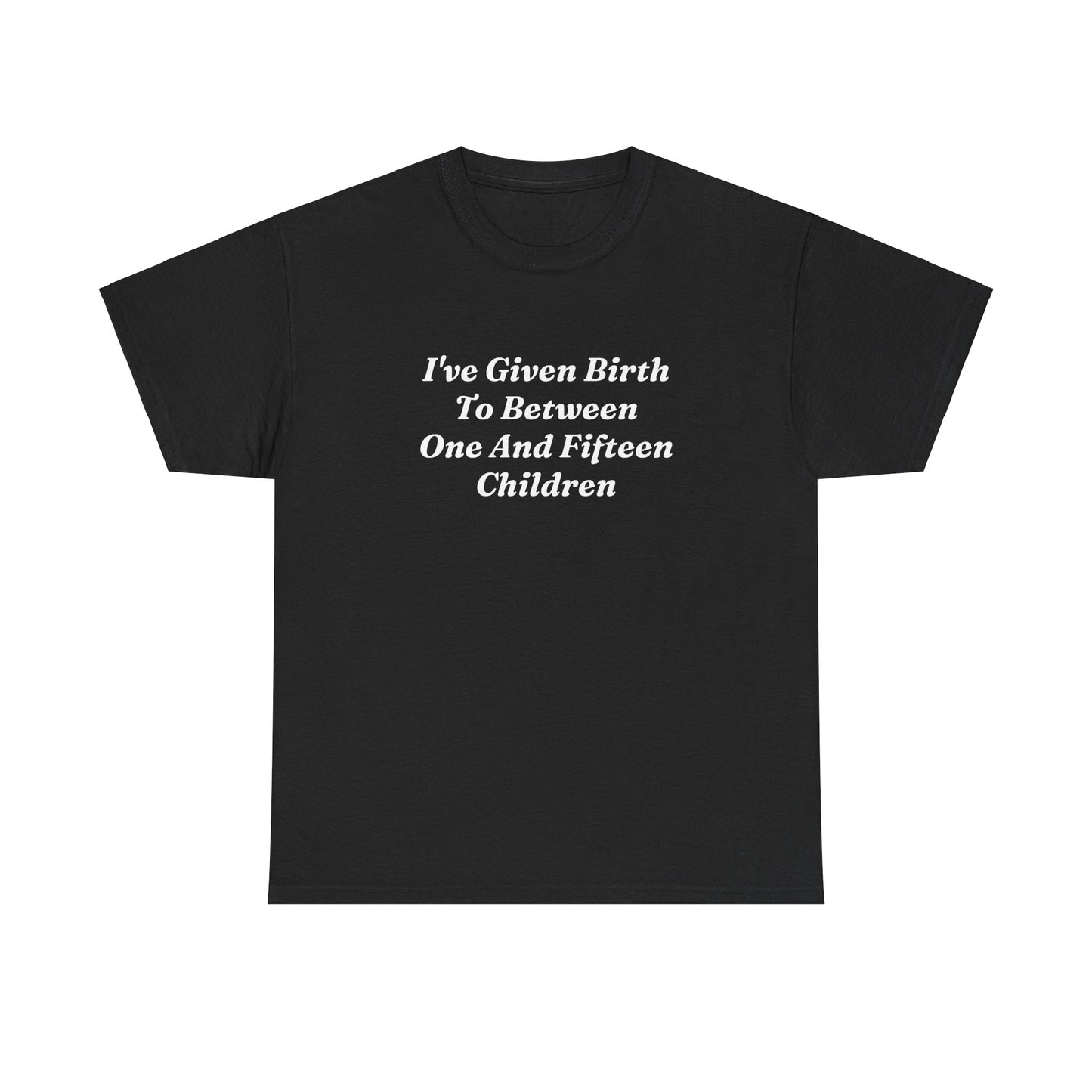 "I've Given Birth To Between One And Fifteen Children" Shirt